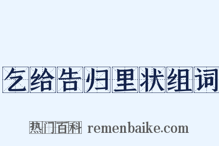 乞给告归里状组词是什么意思的图片